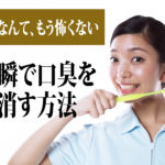 今すぐ消したい口臭を、一瞬で消す方法