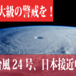 【猛烈台風24号】が日本に接近中！最大級の警戒を！今後の進路は？